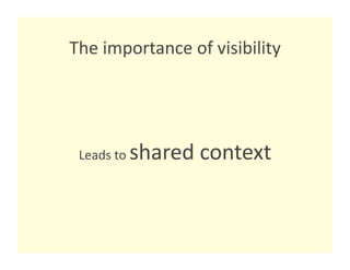 The importance of visibility 




 Leads to    shared context
                           
 