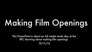 Making Film Openings
This PowerPoint is about an AS media study day at the
BFI, learning about making film openings.
19/11/15
 