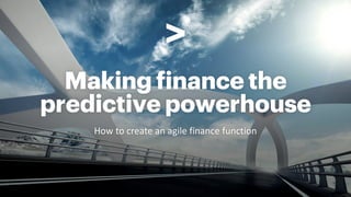 Making finance the
predictive powerhouse
How to create an agile finance function
 