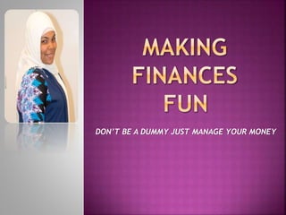 DON’T BE A DUMMY JUST MANAGE YOUR MONEY
 
