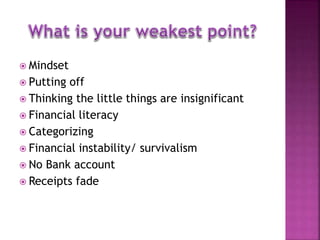  Mindset
 Putting off
 Thinking the little things are insignificant
 Financial literacy
 Categorizing
 Financial instability/ survivalism
 No Bank account
 Receipts fade
 