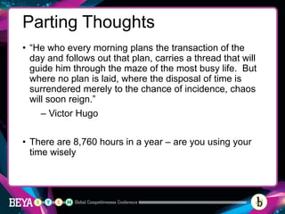 Parting Thoughts
• “He who every morning plans the transaction of the
day and follows out that plan, carries a thread that...