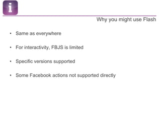 Why you might use FlashSame as everywhereFor interactivity, FBJS is limitedSpecific versions supportedSome Facebook actions not supported directly