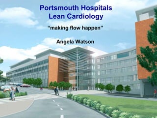 “making flow happen”
Angela Watson
Portsmouth Hospitals
Lean Cardiology
 