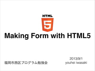 Making Form with HTML5
2013/9/1
youhei iwasaki福岡市西区プログラム勉強会
 