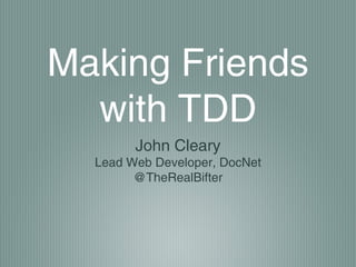 Making Friends with
TDD
John Cleary
Lead Web Developer, DocNet
@TheRealBifter
 