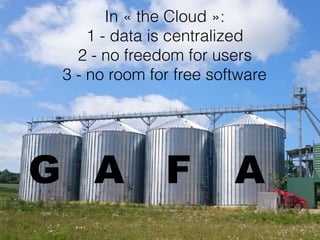 In « the Cloud »:
1 - data is centralized
2 - no freedom for users
3 - no room for free software
FG A A
 