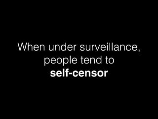 When under surveillance,
people tend to  
self-censor
 