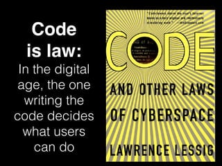 Code  
is law:
In the digital
age, the one
writing the
code decides
what users  
can do
 