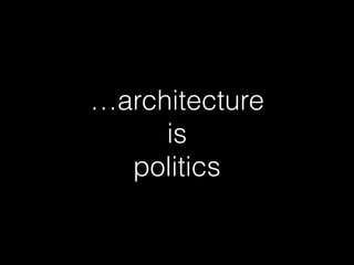 …architecture  
is  
politics
 