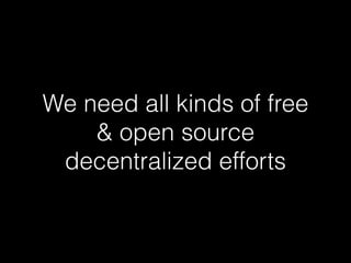 We need all kinds of free
& open source
decentralized efforts
 