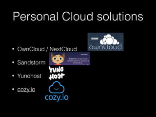 • OwnCloud / NextCloud
• Sandstorm
• Yunohost
• cozy.io
Personal Cloud solutions
 