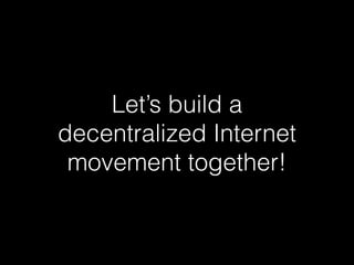 Let’s build a
decentralized Internet
movement together!
 
