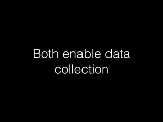 Both enable data
collection
 