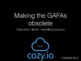 Making the GAFAs
obsolete
Tristan Nitot - @nitot - tristan@cozycloud.cc
FOSDEM 2017
 