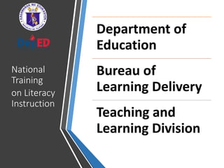 National
Training
on Literacy
Instruction
Department of
Education
Bureau of
Learning Delivery
Teaching and
Learning Division
 