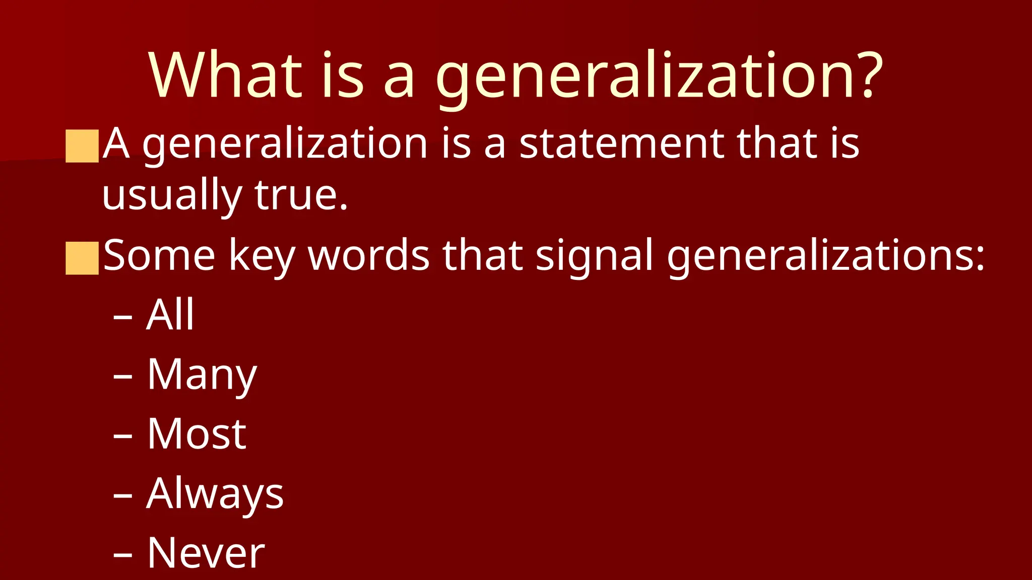 What is a generalization?
■A generalization is a statement that is
usually true.
■Some key words that signal generalizations:
– All
– Many
– Most
– Always
– Never
 