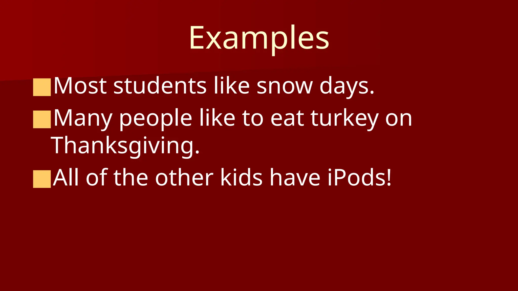 Examples
■Most students like snow days.
■Many people like to eat turkey on
Thanksgiving.
■All of the other kids have iPods!
 