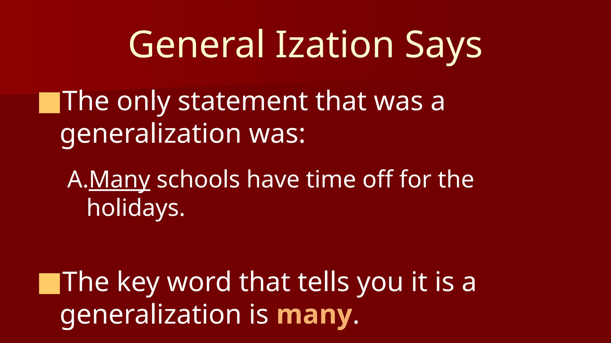 General Ization Says
■The only statement that was a
generalization was:
A.Many schools have time off for the
holidays.
■The key word that tells you it is a
generalization is many.
 