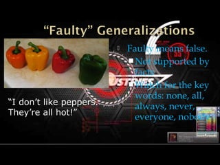  Faulty means false.
Not supported by
facts
Watch for the key
words: none, all,
always, never,
everyone, nobody
“I don’t like peppers.
They’re all hot!”
 