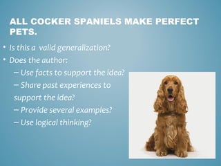 ALL COCKER SPANIELS MAKE PERFECT
PETS.
• Is this a valid generalization?
• Does the author:
– Use facts to support the idea?
– Share past experiences to
support the idea?
– Provide several examples?
– Use logical thinking?

 