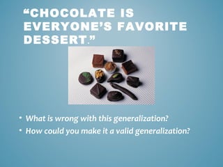 “CHOCOLATE IS
EVERYONE’S FAVORITE
DESSERT .”

• What is wrong with this generalization?
• How could you make it a valid generalization?

 