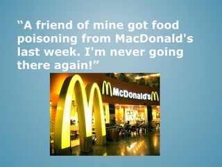 “A friend of mine got food
poisoning from MacDonald's
last week. I'm never going
there again!”

 