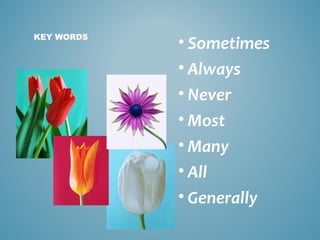 KEY WORDS

• Sometimes
• Always
• Never
• Most
• Many
• All
• Generally

 