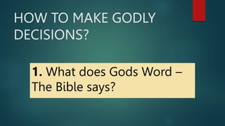 HOW TO MAKE GODLY
DECISIONS?
1. What does Gods Word –
The Bible says?
 
