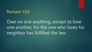 Romans 13:8
Owe no one anything, except to love
one another, for the one who loves his
neighbor has fulfilled the law.
 