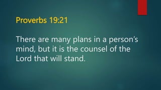 Proverbs 19:21
There are many plans in a person’s
mind, but it is the counsel of the
Lord that will stand.
 