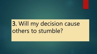 3. Will my decision cause
others to stumble?
 