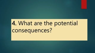 4. What are the potential
consequences?
 