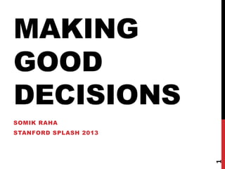 MAKING
GOOD
DECISIONS
SOMIK RAHA
STANFORD SPLASH 2013
1
 