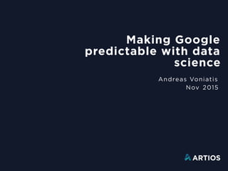 Making Google
predictable with data
science
Andreas Voniatis
Nov 2015
 