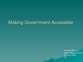 Making Government Accessible Andrew Boyd [email_address] 07 May 2009 