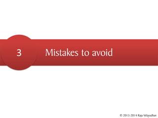 3   Mistakes to avoid




                        © 2013-2014 Raju Velayudhan
 