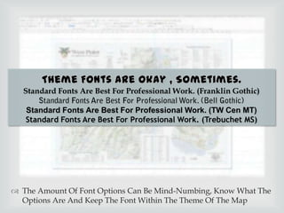 Standard Fonts Are Best For Professional Work. (Franklin Gothic)
Standard Fonts Are Best For Professional Work. (TW Cen MT)
Standard Fonts Are Best For Professional Work. (Trebuchet MS)

? The Amount Of Font Options Can Be Mind-Numbing, Know What The
Options Are And Keep The Font Within The Theme Of The Map

 