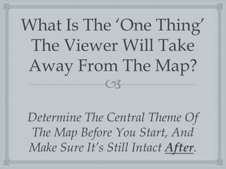 What Is The ?One Thing?
The Viewer Will Take
Away From The Map?
?
Determine The Central Theme Of
The Map Before You Start, And
Make Sure Its Still Intact After.

 