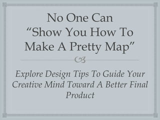 No One Can
Show You How To
Make A Pretty Map
?
Explore Design Tips To Guide Your
Creative Mind Toward A Better Final
Product

 