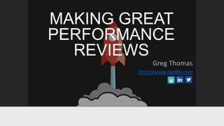 MAKING GREAT
PERFORMANCE
REVIEWS
Greg Thomas
http://www.rambli.com
 
