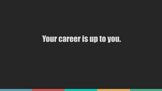 Your career is up to you.
 