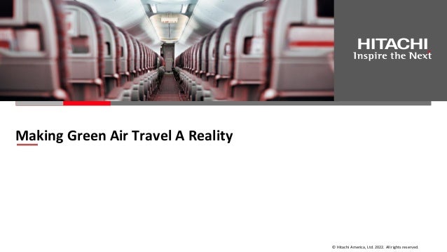 © Hitachi America, Ltd. 2022. All rights reserved.
Making Green Air Travel A Reality
 