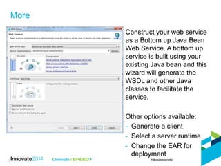 More 
Construct your web service as a Bottom up Java Bean Web Service. A bottom up service is built using your existing Ja...
