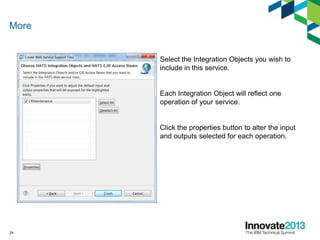 More
Select the Integration Objects you wish to
include in this service.
Each Integration Object will reflect one
operatio...