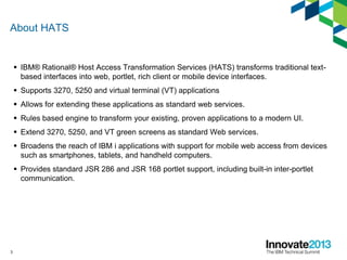 About HATS
 IBM® Rational® Host Access Transformation Services (HATS) transforms traditional text-
based interfaces into ...