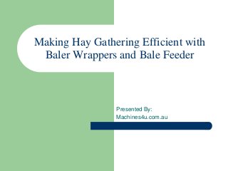 Making Hay Gathering Efficient with
Baler Wrappers and Bale Feeder
Presented By:
Machines4u.com.au
 