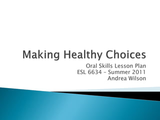 Oral Skills Lesson Plan
ESL 6634 – Summer 2011
            Andrea Wilson
 
