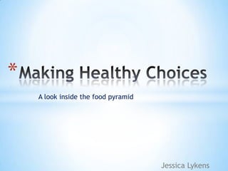 *
    A look inside the food pyramid




                                     Jessica Lykens
 