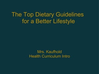 The Top Dietary Guidelines  for a Better Lifestyle Mrs. Kaufhold Health Curriculum Intro 